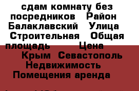 сдам комнату без посредников › Район ­ Балаклавский › Улица ­ Строительная › Общая площадь ­ 12 › Цена ­ 8 000 - Крым, Севастополь Недвижимость » Помещения аренда   